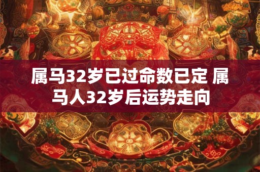属马32岁已过命数已定 属马人32岁后运势走向