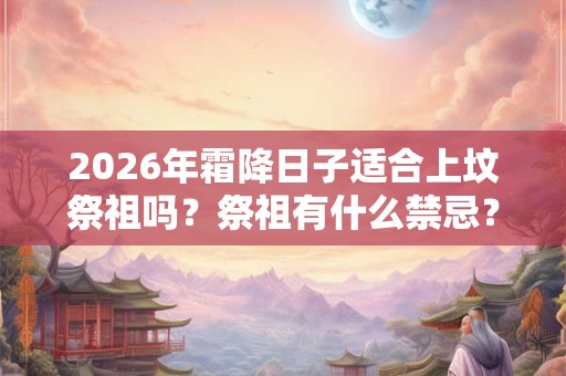 2026年霜降日子适合上坟祭祖吗？祭祖有什么禁忌？