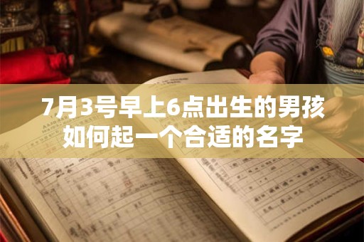 7月3号早上6点出生的男孩如何起一个合适的名字 7月3号早上6点出生的男孩如何起一个合适的名字