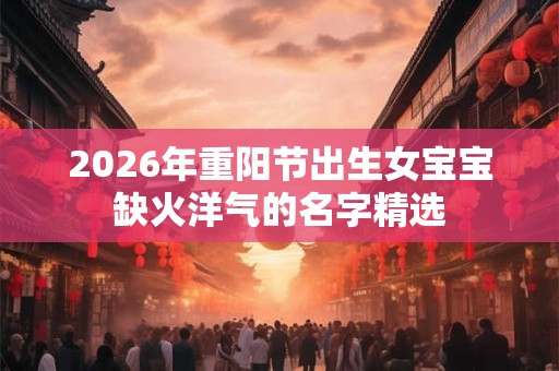 2026年重阳节出生女宝宝缺火洋气的名字精选
