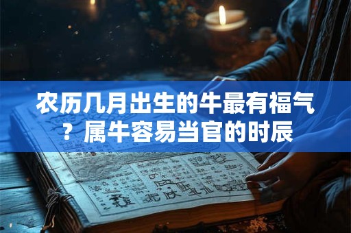 农历几月出生的牛最有福气？属牛容易当官的时辰