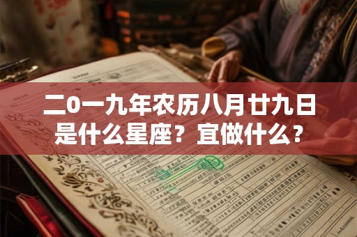 二0一九年农历八月廿九日是什么星座?宜做什么? 二0一九年农历八月廿九日是什么星座?宜做什么?