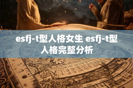 esfj-t型人格女生 esfj-t型人格完整分析