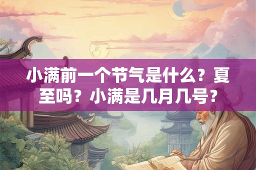 小满前一个节气是什么？夏至吗？小满是几月几号？
