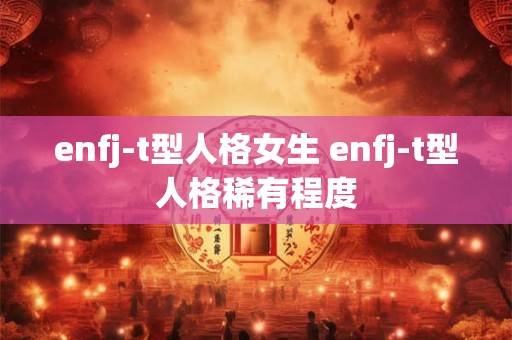 enfj-t型人格女生 enfj-t型人格稀有程度