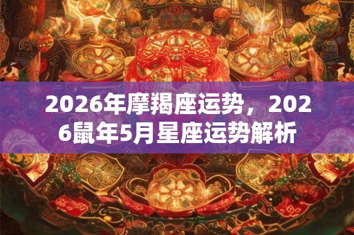 2026年摩羯座运势，2026鼠年5月星座运势解析