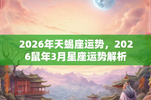 2026年天蝎座运势，2026鼠年3月星座运势解析