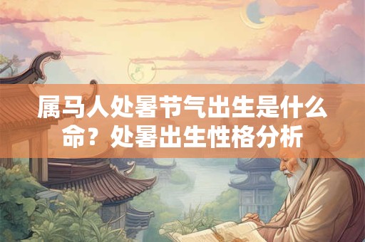 属马人处暑节气出生是什么命？处暑出生性格分析