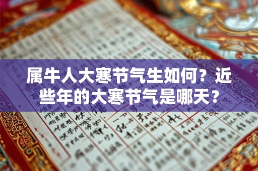 属牛人大寒节气生如何?近些年的大寒节气是哪天? 属牛人大寒节气生如何?近些年的大寒节气是哪天?