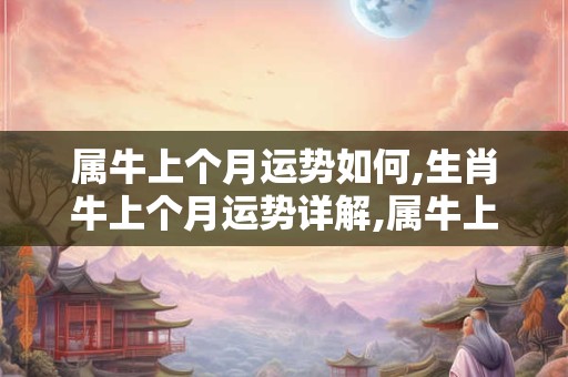 属牛上个月运势如何,生肖牛上个月运势详解,属牛上个月运势怎么样