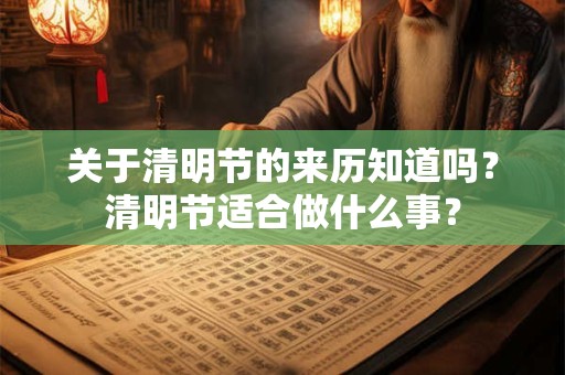 关于清明节的来历知道吗？清明节适合做什么事？