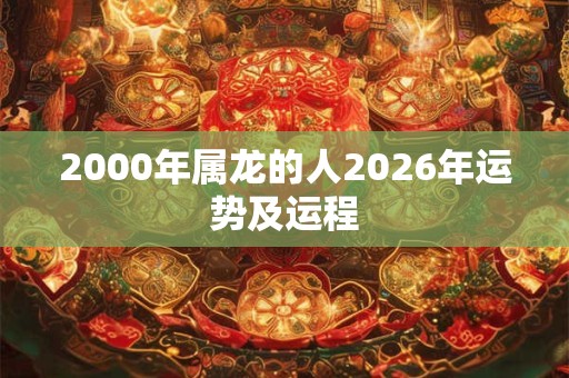 2000年属龙的人2026年运势及运程