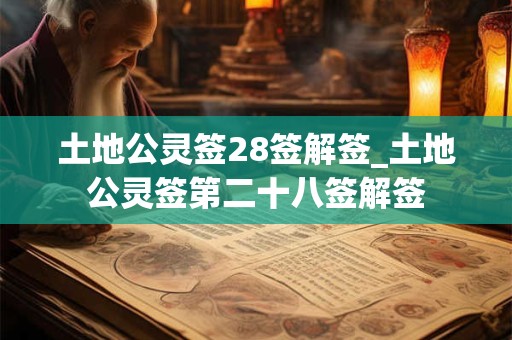 土地公灵签28签解签_土地公灵签第二十八签解签 土地公灵签28签解签_土地公灵签第二十八签解签