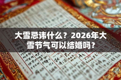 大雪忌讳什么？2026年大雪节气可以结婚吗？