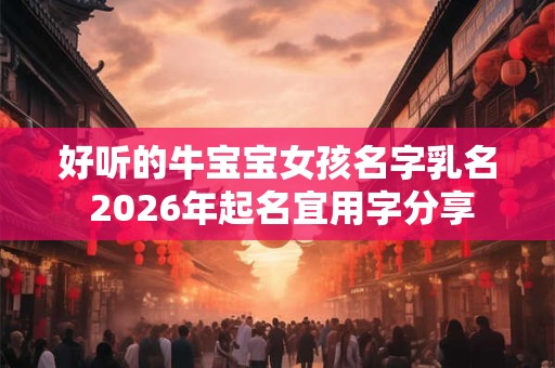 好听的牛宝宝女孩名字乳名 2026年起名宜用字分享