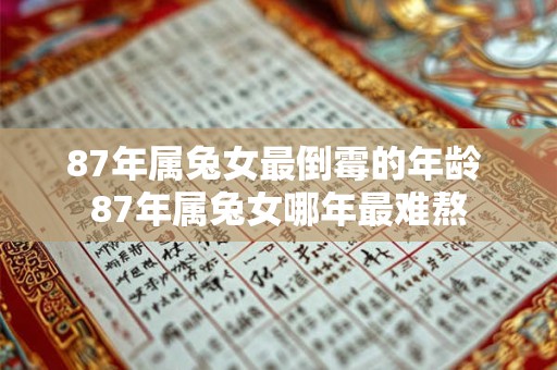 87年属兔女最倒霉的年龄 87年属兔女哪年最难熬