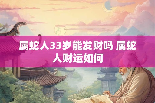 属蛇人33岁能发财吗 属蛇人财运如何