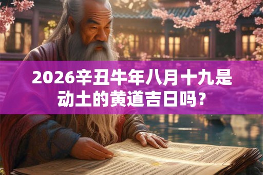 2026辛丑牛年八月十九是动土的黄道吉日吗？
