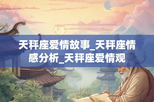 天秤座爱情故事_天秤座情感分析_天秤座爱情观