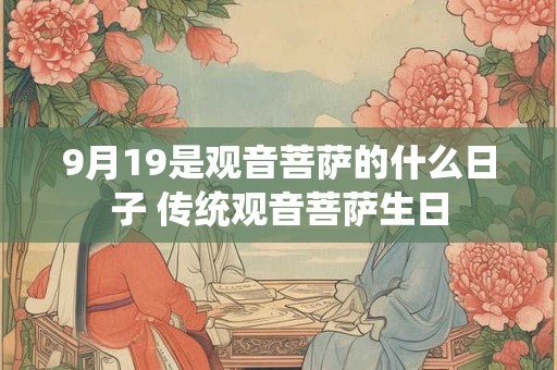 9月19是观音菩萨的什么日子 传统观音菩萨生日