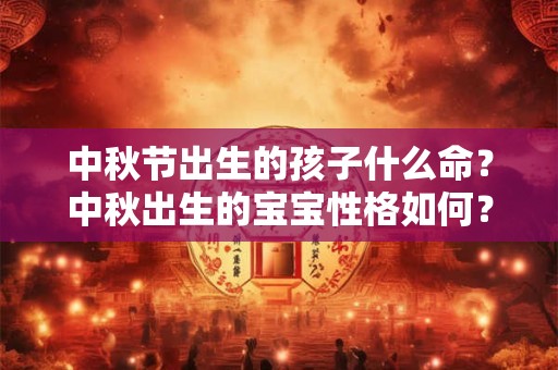 中秋节出生的孩子什么命？中秋出生的宝宝性格如何？