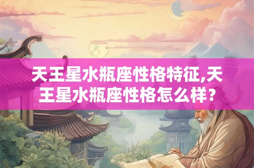 天王星水瓶座性格特征,天王星水瓶座性格怎么样？