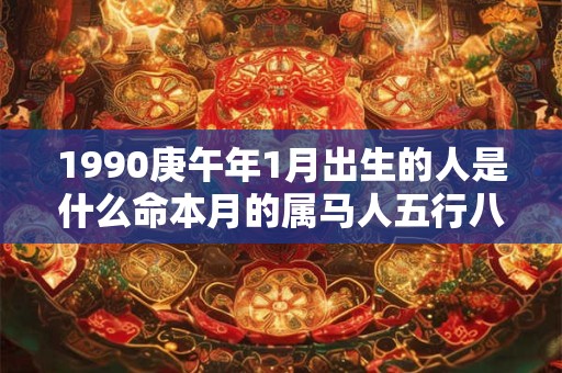 1990庚午年1月出生的人是什么命本月的属马人五行八字查询