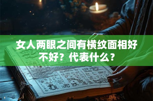 女人两眼之间有横纹面相好不好？代表什么？