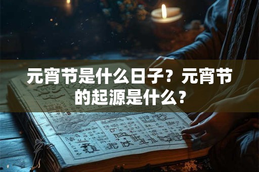 元宵节是什么日子？元宵节的起源是什么？