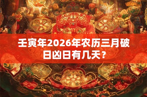 壬寅年2026年农历三月破日凶日有几天？