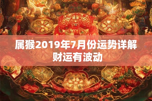 属猴2019年7月份运势详解 财运有波动