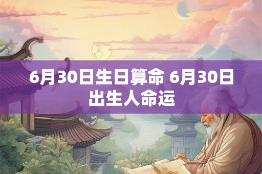 6月30日生日算命 6月30日出生人命运