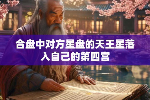 合盘中对方星盘的天王星落入自己的第四宫 合盘中对方星盘的天王星落入自己的第四宫