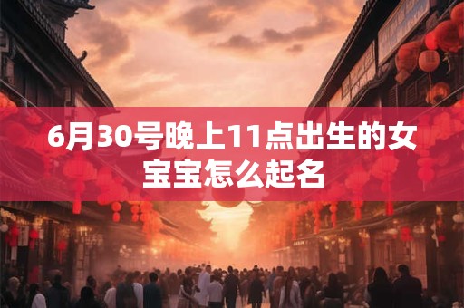 6月30号晚上11点出生的女宝宝怎么起名