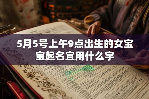 5月5号上午9点出生的女宝宝起名宜用什么字