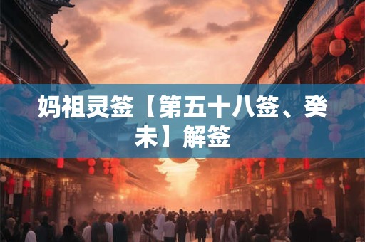 妈祖灵签【第五十八签、癸未】解签