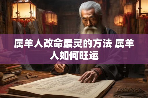 属羊人改命最灵的方法 属羊人如何旺运