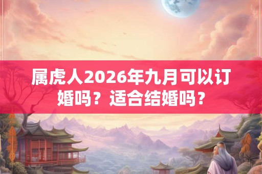 属虎人2026年九月可以订婚吗？适合结婚吗？