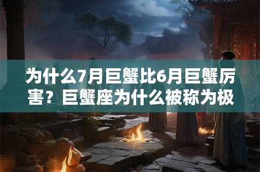 为什么7月巨蟹比6月巨蟹厉害？巨蟹座为什么被称为极品星座？