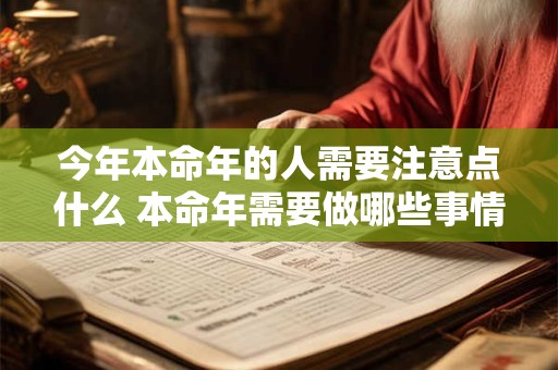 今年本命年的人需要注意点什么 本命年需要做哪些事情 今年本命年的人需要注意点什么 本命年需要做哪些事情