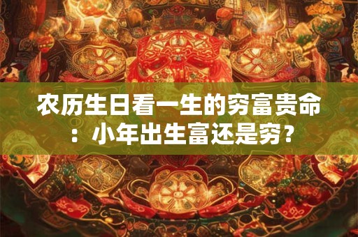 农历生日看一生的穷富贵命:小年出生富还是穷? 农历生日看一生的穷富贵命:小年出生富还是穷?