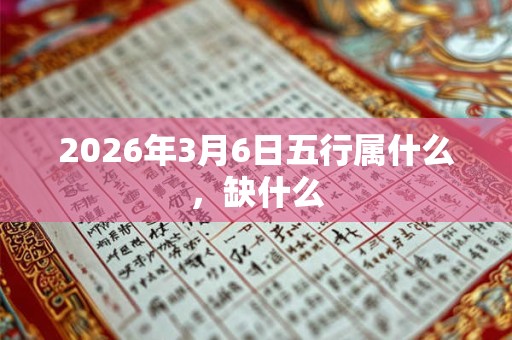 2026年3月6日五行属什么，缺什么
