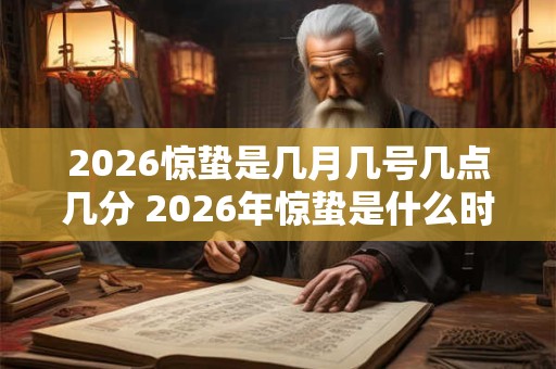 2026惊蛰是几月几号几点几分 2026年惊蛰是什么时候