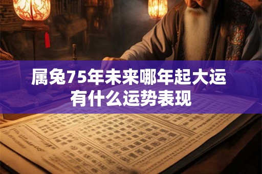 属兔75年未来哪年起大运 有什么运势表现