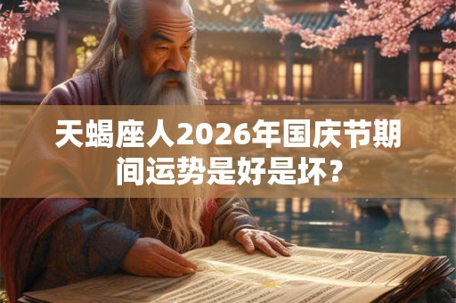 天蝎座人2026年国庆节期间运势是好是坏？