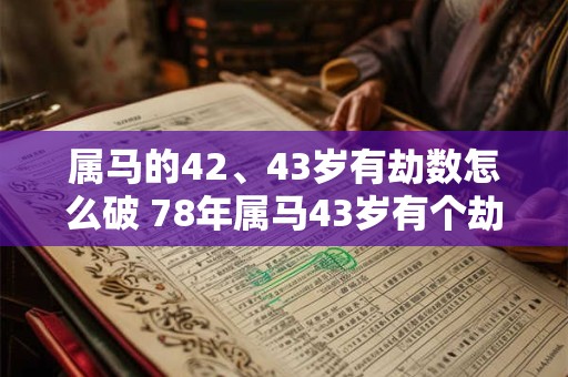 属马的42、43岁有劫数怎么破 78年属马43岁有个劫如何破解