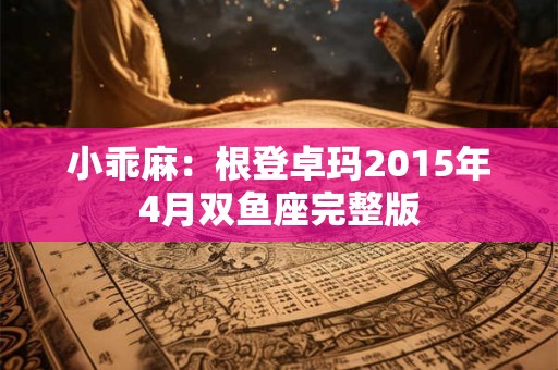 小乖麻：根登卓玛2015年4月双鱼座完整版