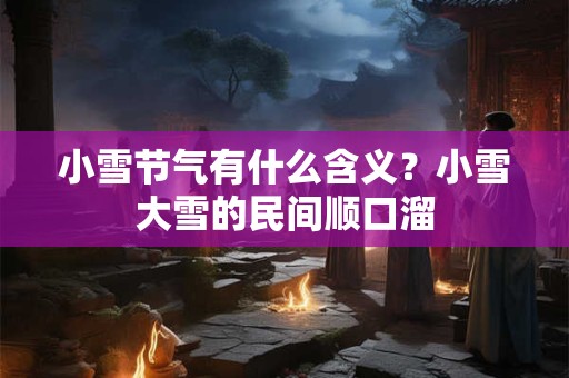 小雪节气有什么含义？小雪大雪的民间顺口溜