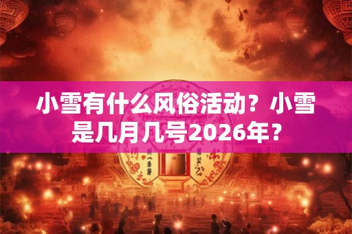 小雪有什么风俗活动？小雪是几月几号2026年？