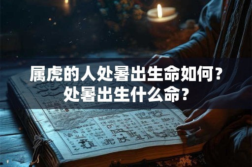 属虎的人处暑出生命如何？处暑出生什么命？